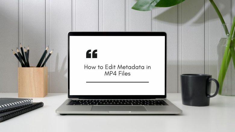 How to Edit Metadata in MP4 Files