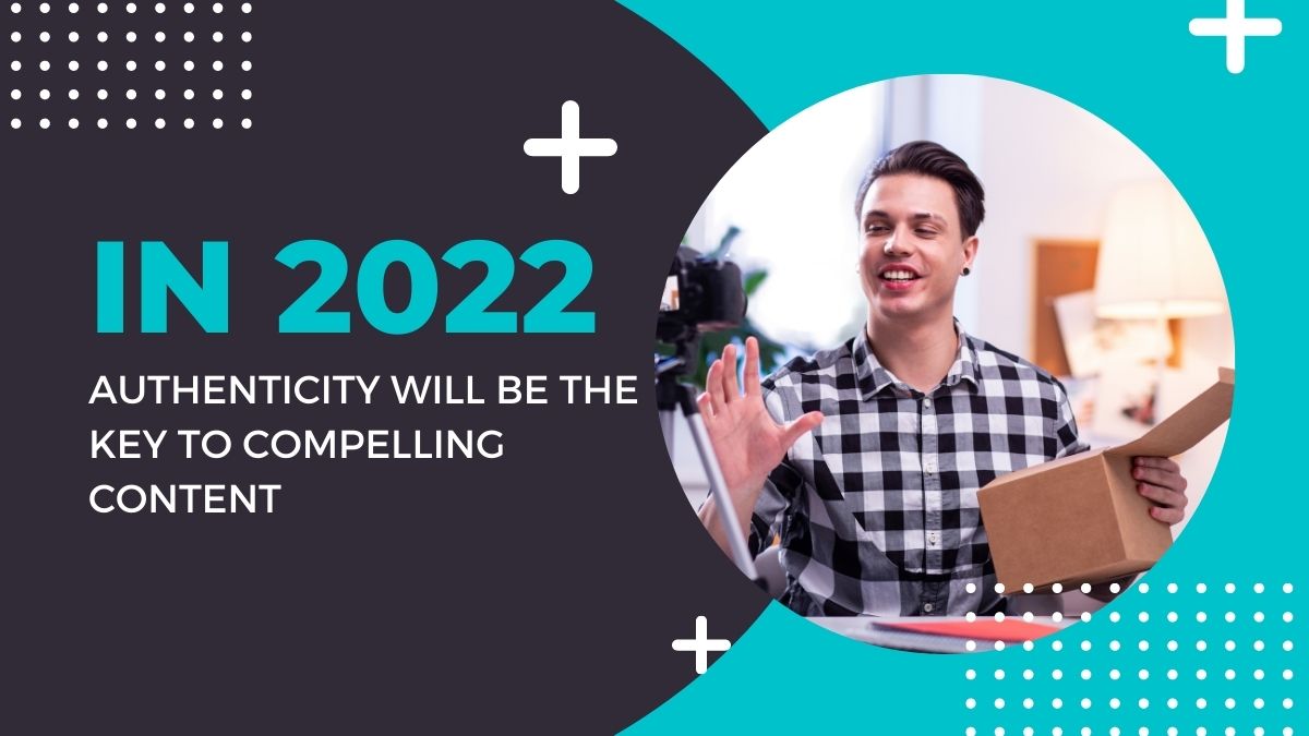 In 2022, Authenticity Will Be the Key to Compelling Content: Here's Why