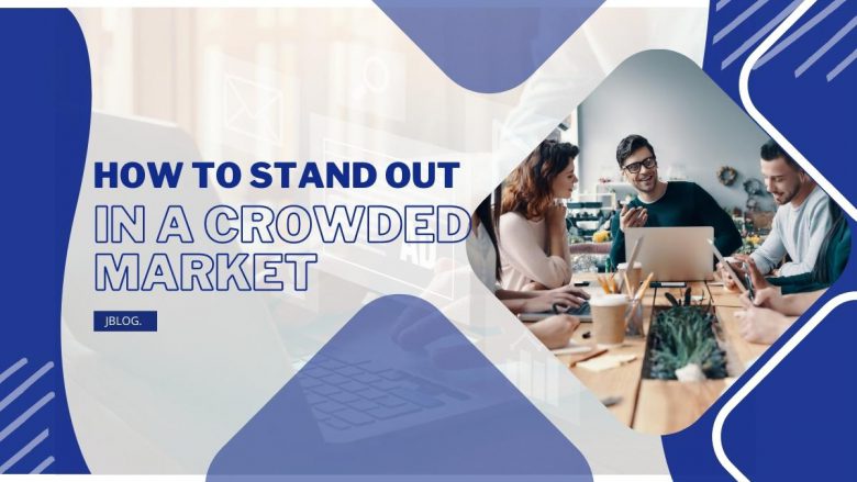 How To Stand Out In A Crowded Market