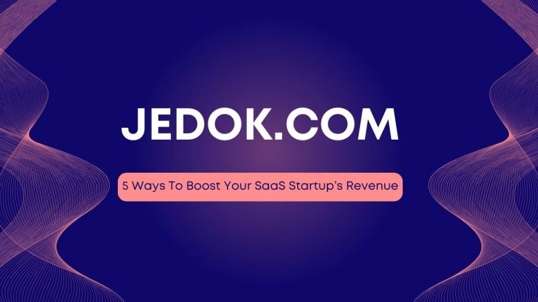 5 Ways To Boost Your SaaS Startup’s Revenue