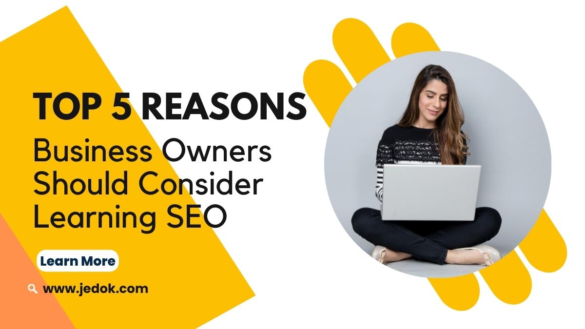 Top 5 Reasons Business Owners Should Consider Learning SEO