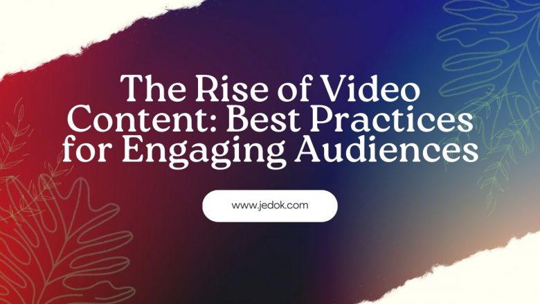 The Rise of Video Content: Best Practices for Engaging Audiences