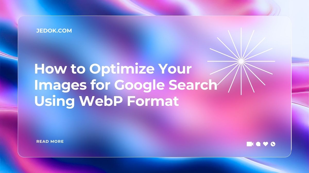 How to Optimize Your Images for Google Search Using WebP Format