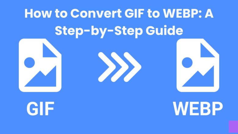 How to Convert GIF to WEBP: A Step-by-Step Guide