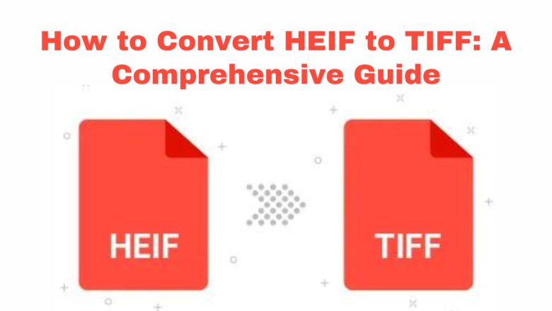 How to Convert HEIF to TIFF: A Comprehensive Guide