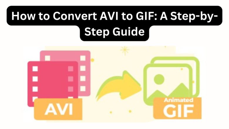 How to Convert AVI to GIF: A Step-by-Step Guide