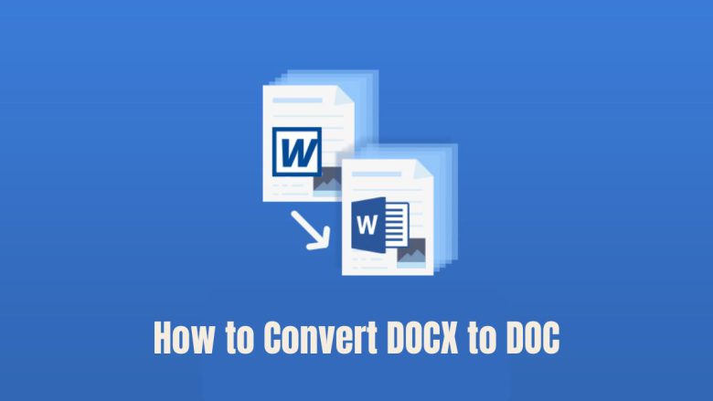 How to Convert DOCX to DOC: A Step-by-Step Guide